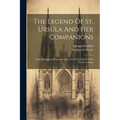The Legend Of St. Ursula And Her Companions: With Illuminated Miniatures Taken From The Church Of S. Ursula, Cologne - Paperback