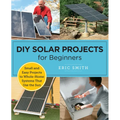 DIY Solar Projects for Beginners: Small and Easy Projects to Whole-Home Systems That Use the Sun - Paperback