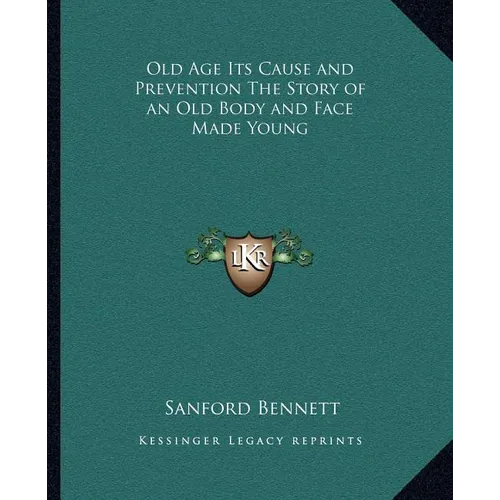 Old Age Its Cause and Prevention The Story of an Old Body and Face Made Young - Paperback