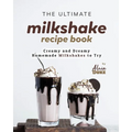 The Ultimate Milkshake Recipe Book: Creamy and Dreamy Homemade Milkshakes to Try - Paperback
