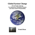 Global System Change: We the People Achieving True Democracy, Sustainable Economy and Total Corporate Responsibility - Paperback