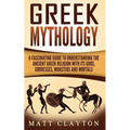 Greek Mythology: A Fascinating Guide to Understanding the Ancient Greek Religion with Its Gods, Goddesses, Monsters and Mortals - Paperback