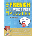 LEARN FRENCH WITH WORD SEARCH PUZZLES FOR KIDS 6 - 8 - Discover How to Improve Foreign Language Skills with a Fun Vocabulary Builder. Find 2000 Words - Paperback