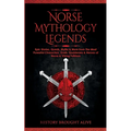 Norse Mythology Legends: Epic Stories, Quests, Myths & More from The Most Powerful Characters, Gods, Goddesses & Heroes of Norse & Viking Folklore - Paperback