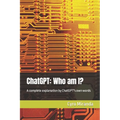 ChatGPT: Who am I?: A complete explanation by ChatGPT's own words - Paperback