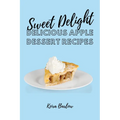 Sweet Delights: Delicious Apple Dessert Recipes - Paperback
