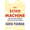 The Echo Machine: How Right-Wing Extremism Created a Post-Truth America - Hardcover