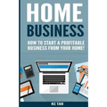 Home Business: How To Start A Profitable Business From Your Home! - Paperback