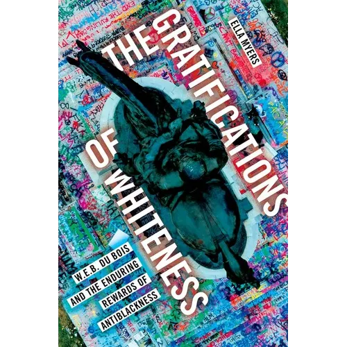 The Gratifications of Whiteness: W. E. B. Du Bois and the Enduring Rewards of Anti-Blackness - Paperback