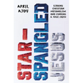 Star-Spangled Jesus: Leaving Christian Nationalism and Finding a True Faith - Paperback