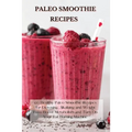Paleo Smoothie Recipes: 120 Healthy Paleo Smoothie Recipes for Detoxing, Alkalizing and Weight Loss: Boost Metabolism and Turn On Your Fat Bur - Paperback