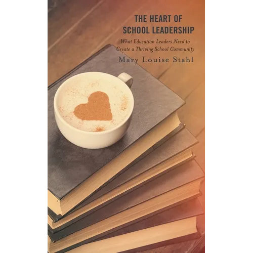 The Heart of School Leadership: What Education Leaders Need to Create a Thriving School Community - Paperback