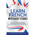 Learn French with Short Stories: Over 100 Dialogues & Daily Used Phrases to Learn French in no Time. Language Learning Lessons for Beginners to Improv - Paperback