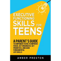 Executive Functioning Skills for Teens: A Parent's Guide to Empower Teens to Improve Focus, Get Organized, Set Priorities, and Gain Fundamental Life S - Paperback