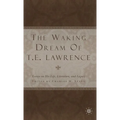 The Waking Dream of T.E. Lawrence: Essays on His Life, Literature, and Legacy - Hardcover