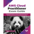 AWS Cloud Practitioner Exam Guide: Mastering AWS identity, compute, storage, networking, and database fundamentals for cloud practitioner success (Eng - Paperback
