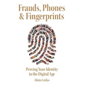 Frauds, Phones & Fingerprints: Proving Your Identity in the Digital Age - Hardcover
