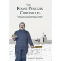 The Roast Penguin Chronicles: Hoosh, Scurvy Days, Sleeping with Vegetables, and Other Adventures in Antarctic Cuisine - Hardcover