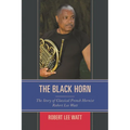 The Black Horn: The Story of Classical French Hornist Robert Lee Watt - Paperback