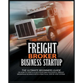Freight Broker Business Startup: The Ultimate Beginners Guide on How to Start & Scale Your Own Succesful Freight Brokerage Business With a Practical S - Paperback