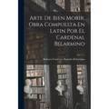 Arte De Bien Morir, Obra Compuesta En Latin Por El Cardenal Belarmino - Paperback