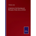 A Catechism of the Physiology and Philosophy of Body, Sense, and Mind - Paperback