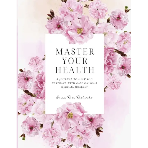 Master Your Health: A Journal To Help You Navigate With Ease On Your Medical Journey - Paperback