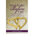 What To Do Before, "I Do": Preparing For The Marriage of Your Dreams - Paperback