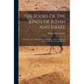 The Books Of The Kings Of Judah And Israel: A Harmony Of The Books Of Samuel, Kings, And Chronicles In The Text Of The Version Of 1884 - Paperback