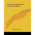 The Tory Origin Of Free Trade Policy (1897) - Paperback