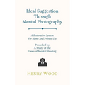 Ideal Suggestion Through Mental Photography;A Restorative System For Home And Private Use - Preceded By A Study Of The Laws Of Mental Healing - Paperback