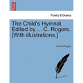 The Child's Hymnal. Edited by ... C. Rogers. [With Illustrations.] - Paperback