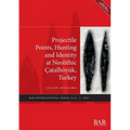 Projectile Points, Hunting and Identity at Neolithic Çatalhöyük, Turkey - Paperback