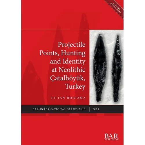 Projectile Points, Hunting and Identity at Neolithic Çatalhöyük, Turkey - Paperback