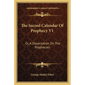 The Sacred Calendar Of Prophecy V1: Or, A Dissertation On The Prophecies - Paperback