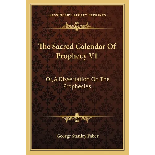 The Sacred Calendar Of Prophecy V1: Or, A Dissertation On The Prophecies - Paperback