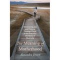 The Meaning of Motherhood: Discovering Joy and Purpose Through Christ in the Everyday Moments of Mom Life - Hardcover