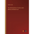 The Administration of Justice under Military and Martial Law - Paperback