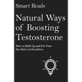 Natural Ways of Boosting Testosterone: How To Bulk Up and Put Your Sex Drive in Overdrive - Paperback