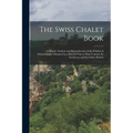 The Swiss Chalet Book: A Minute Analysis and Reproduction of the Chalets of Switzwerland, Obtained by a Special Visit to That Country, Its Ar - Paperback