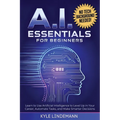AI Essentials for Beginners: Learn to Use Artificial Intelligence to Level Up In Your Career, Automate Tasks, and Make Smarter Decisions- No Technical - Paperback