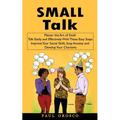 Small Talk: Master the Art of Small Talk Easily and Effectively With These Easy Steps (Improve Your Social Skills, Stop Anxiety and Develop Your Chari - Paperback