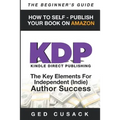 KDP - HOW TO SELF - PUBLISH YOUR BOOK ON AMAZON-The Beginner's Guide: ginner's Guide: The key elements for Independent (Indie) author success - Paperback