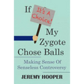 If It's A Choice, My Zygote Chose Balls: Making Sense of Senseless Controversy - Paperback