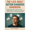 The Late Adult Autism Diagnosis Handbook: A Practical Guide to Self-Discovery, Understanding, Unmasking, and Thriving After a Later-in-Life Autism Dia - Paperback