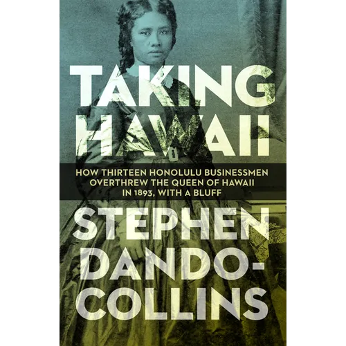 Taking Hawaii: How Thirteen Honolulu Businessmen Overthrew the Queen of Hawaii in 1893, with a Bluff - Paperback