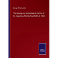 The History and Antiquities of the City of St. Augustine, Florida, founded A.D. 1565 - Paperback