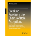 Breaking Free from the Chains of Role Ascriptions: From Female Powerlessness to Powerful Solutions in Career, Partnership and Family - Hardcover