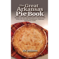 The Great Arkansas Pie Book: Recipes for The Natural State's Famous Dish From Our Favorite Restaurants, Bakeries and Home Cooks - Hardcover