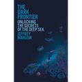The Dark Frontier: Unlocking the Secrets of the Deep Sea - Hardcover